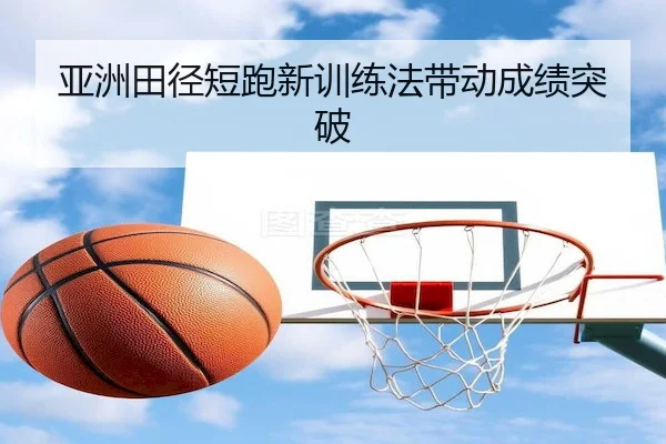 亚洲田径短跑新训练法带动成绩突破